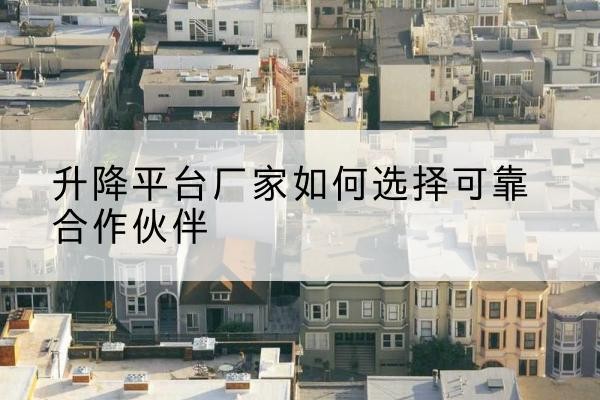 岱岳升降平台厂家-如何选择可靠合作伙伴