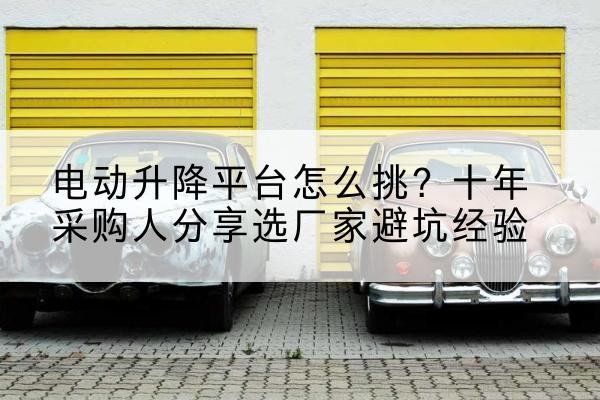 岱岳电动升降平台厂家-电动升降平台怎么挑？十年采购人分享选厂家避坑经验