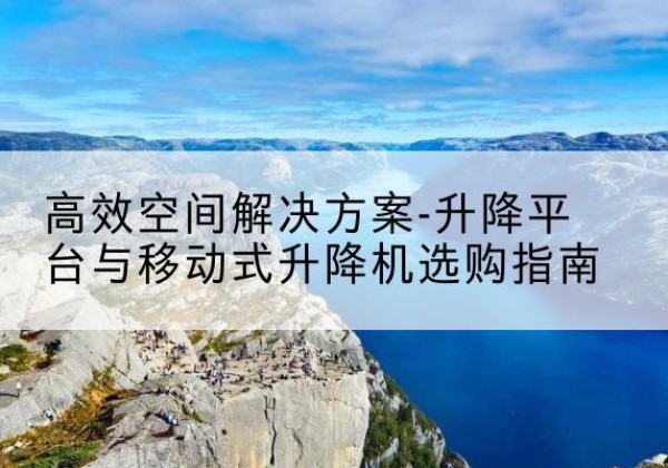 岱岳升降平台厂家-*空间解决方案-升降平台与移动式升降机选购指南