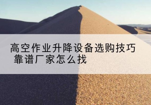 岱岳电动升降平台厂家推荐-高空作业升降设备选购技巧 靠谱厂家怎么找