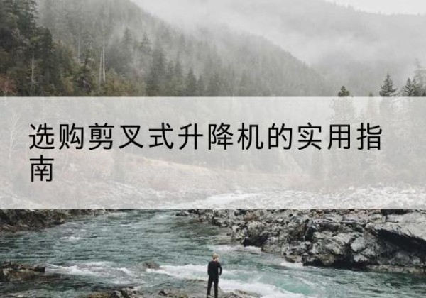 岱岳剪叉式升降机怎么选-选购剪叉式升降机的实用指南
