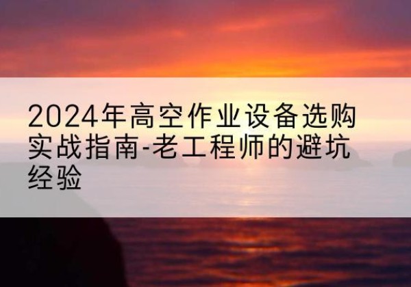 岱岳高空作业升降机厂家推荐-2024年高空作业设备选购实战指南-老工程师的避坑经验