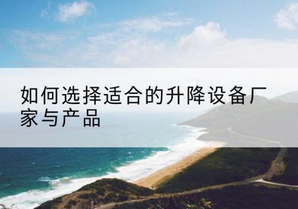 岱岳电动升降平台厂家-如何选择适合的升降设备厂家与产品