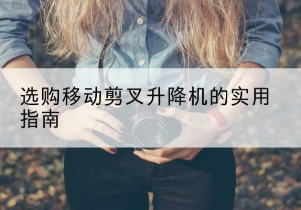 岱岳移动剪叉升降机怎么选-选购移动剪叉升降机的实用指南