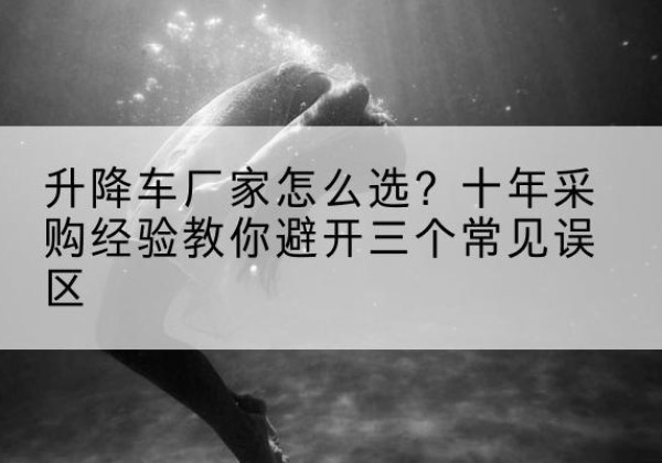 岱岳升降车厂家-怎么选？十年采购经验教你避开三个常见误区