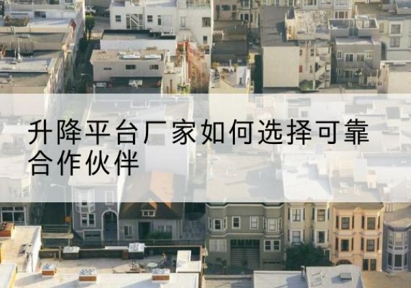 岱岳升降平台厂家-如何选择可靠合作伙伴