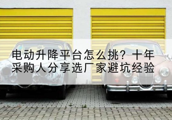 岱岳电动升降平台厂家-电动升降平台怎么挑？十年采购人分享选厂家避坑经验